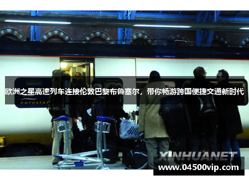 欧洲之星高速列车连接伦敦巴黎布鲁塞尔，带你畅游跨国便捷交通新时代