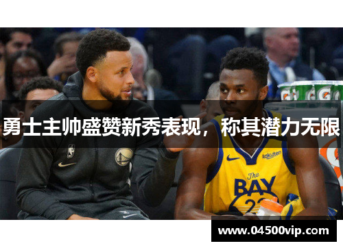 勇士主帅盛赞新秀表现，称其潜力无限