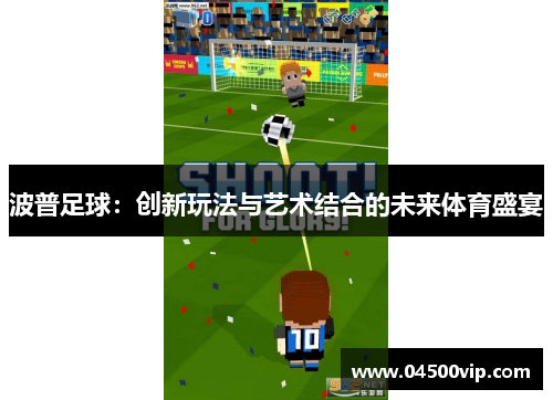 波普足球：创新玩法与艺术结合的未来体育盛宴