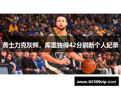 勇士力克灰熊，库里独得42分刷新个人纪录