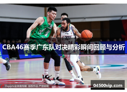 CBA46赛季广东队对决精彩瞬间回顾与分析