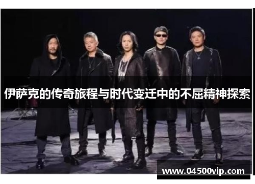 伊萨克的传奇旅程与时代变迁中的不屈精神探索