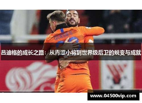 吕迪格的成长之路：从青涩小将到世界级后卫的蜕变与成就
