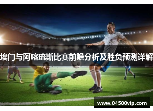 埃门与阿喀琉斯比赛前瞻分析及胜负预测详解