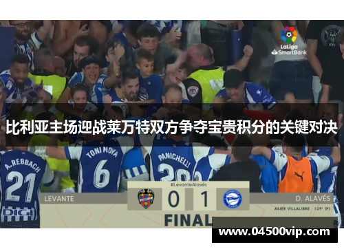 比利亚主场迎战莱万特双方争夺宝贵积分的关键对决