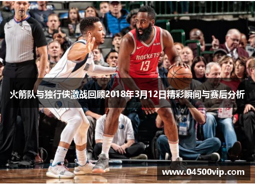 火箭队与独行侠激战回顾2018年3月12日精彩瞬间与赛后分析