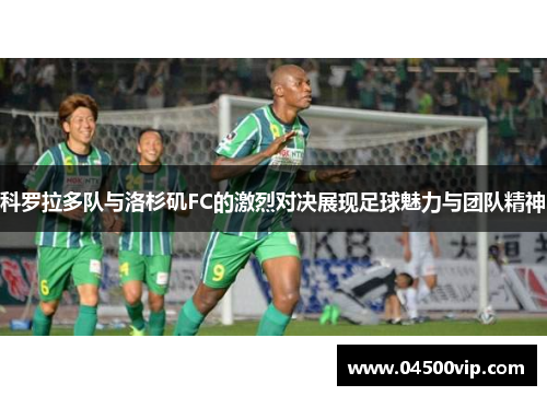 科罗拉多队与洛杉矶FC的激烈对决展现足球魅力与团队精神