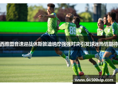 西雅图音速迎战休斯敦迪纳摩强强对决引发球迷热情期待