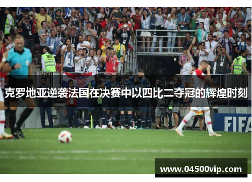 克罗地亚逆袭法国在决赛中以四比二夺冠的辉煌时刻