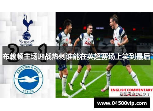 布赖顿主场迎战热刺谁能在英超赛场上笑到最后