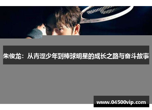朱俊龙：从青涩少年到棒球明星的成长之路与奋斗故事